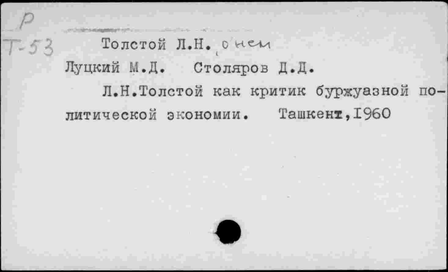 ﻿Толстой Л.Н. о
Луцкий М.Д. Столяров Д.Д.
Л.Н.Толстой как критик буржуазной политической экономии. Ташкент,1960